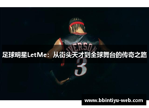 足球明星LetMe：从街头天才到全球舞台的传奇之路