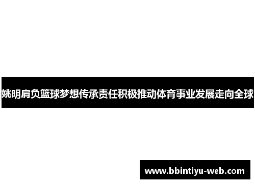 姚明肩负篮球梦想传承责任积极推动体育事业发展走向全球