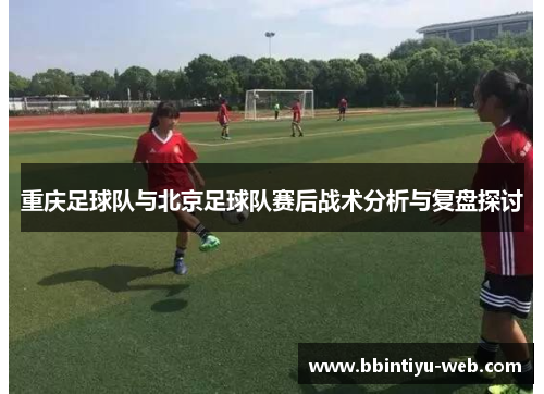 重庆足球队与北京足球队赛后战术分析与复盘探讨