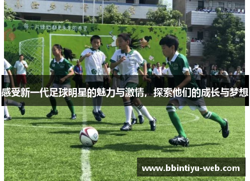 感受新一代足球明星的魅力与激情，探索他们的成长与梦想