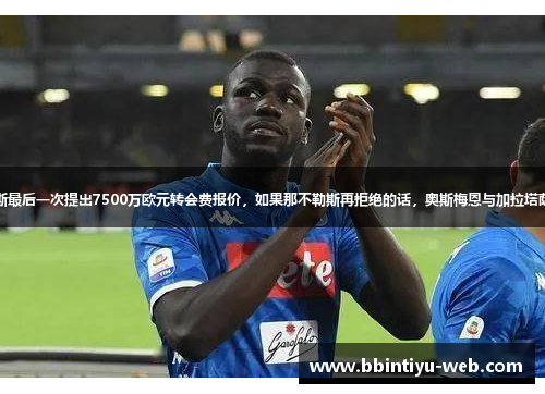 加拉塔萨雷将向那不勒斯最后一次提出7500万欧元转会费报价，如果那不勒斯再拒绝的话，奥斯梅恩与加拉塔萨雷将申请国际足联仲裁