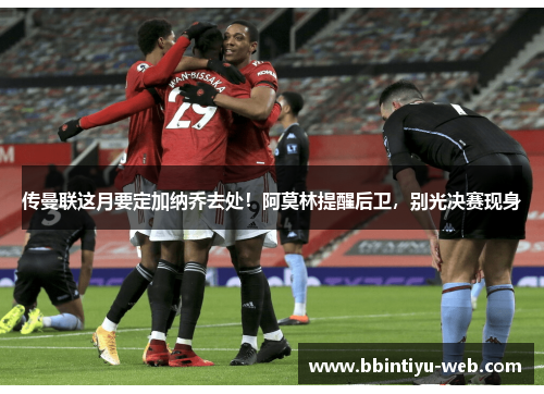 传曼联这月要定加纳乔去处!阿莫林提醒后卫,别光决赛现身