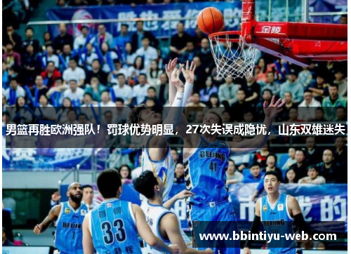男篮再胜欧洲强队！罚球优势明显，27次失误成隐忧，山东双雄迷失