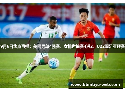 9月6日焦点直播：美网男单4强赛，女排世锦赛4进2，U22国足亚预赛